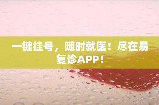 一键挂号，随时就医！尽在易复诊APP！