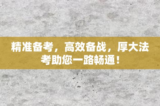 精准备考，高效备战，厚大法考助您一路畅通！