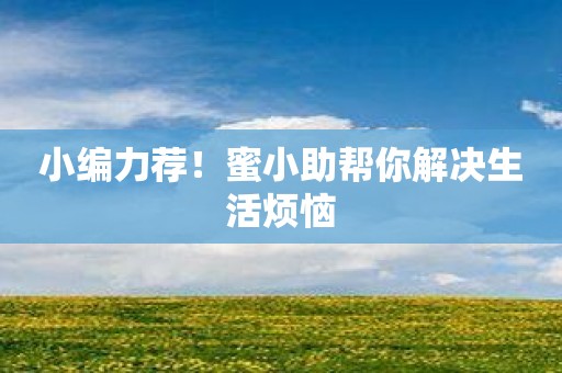 小编力荐！蜜小助帮你解决生活烦恼