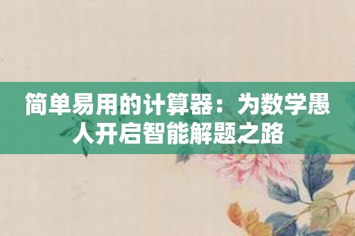 简单易用的计算器：为数学愚人开启智能解题之路
