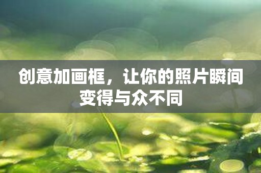 创意加画框，让你的照片瞬间变得与众不同