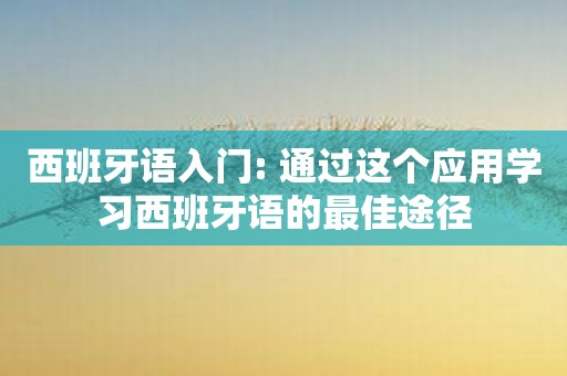 西班牙语入门: 通过这个应用学习西班牙语的最佳途径