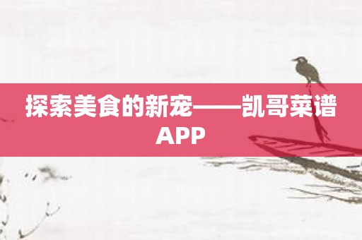 探索美食的新宠——凯哥菜谱APP
