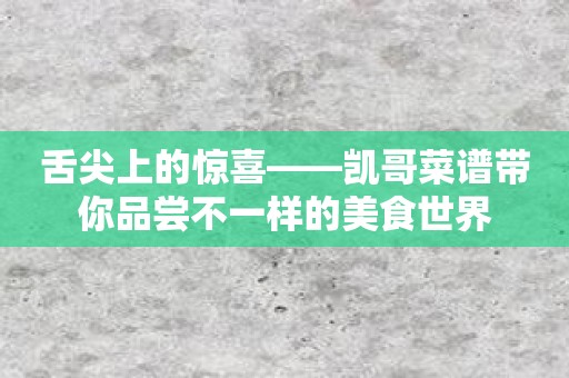 舌尖上的惊喜——凯哥菜谱带你品尝不一样的美食世界