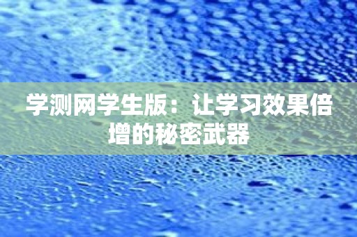 学测网学生版：让学习效果倍增的秘密武器