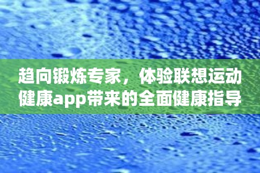 趋向锻炼专家，体验联想运动健康app带来的全面健康指导