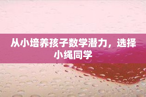 从小培养孩子数学潜力，选择小绳同学