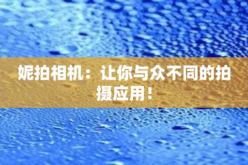 妮拍相机：让你与众不同的拍摄应用！