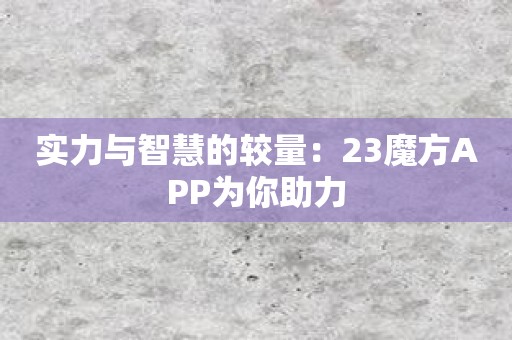 实力与智慧的较量：23魔方APP为你助力