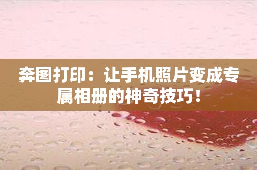奔图打印：让手机照片变成专属相册的神奇技巧！
