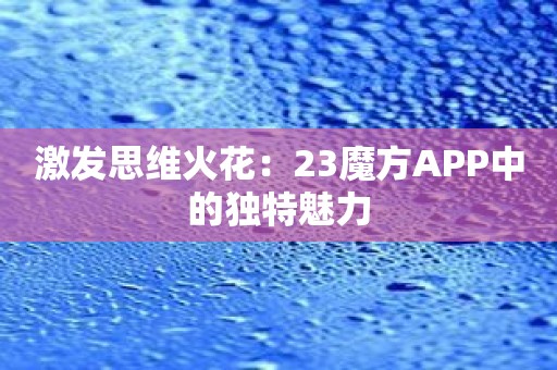 激发思维火花：23魔方APP中的独特魅力