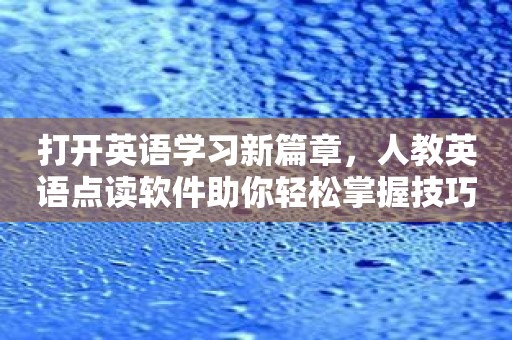 打开英语学习新篇章，人教英语点读软件助你轻松掌握技巧
