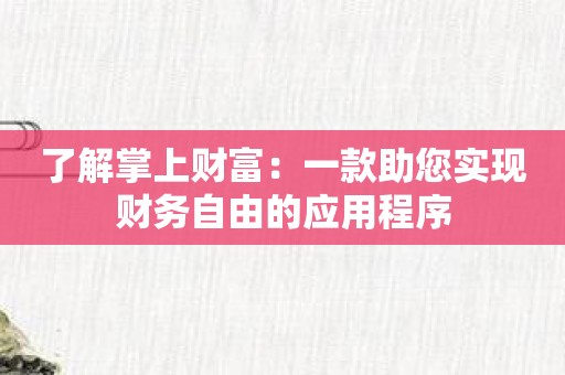 了解掌上财富：一款助您实现财务自由的应用程序