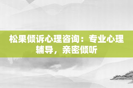 松果倾诉心理咨询：专业心理辅导，亲密倾听