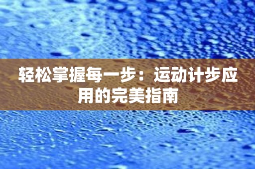 轻松掌握每一步：运动计步应用的完美指南