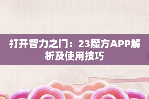 打开智力之门：23魔方APP解析及使用技巧