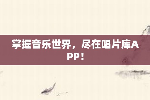 掌握音乐世界，尽在唱片库APP！