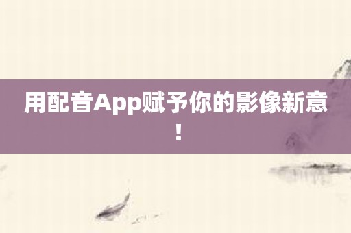 用配音App赋予你的影像新意！