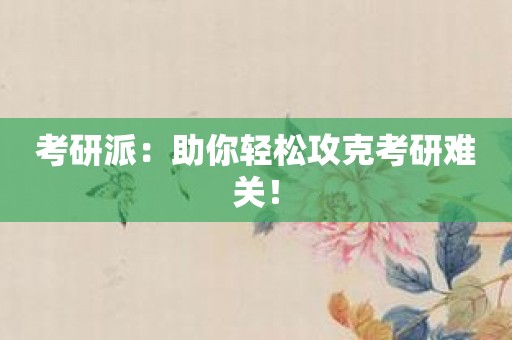 考研派：助你轻松攻克考研难关！