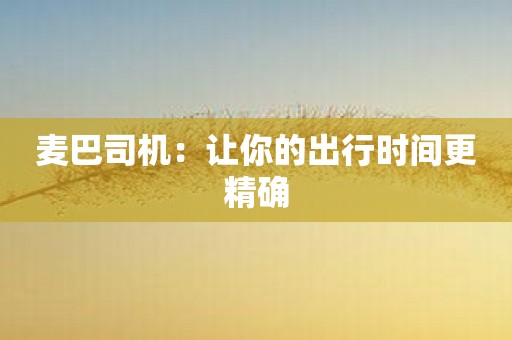麦巴司机：让你的出行时间更精确