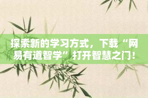 探索新的学习方式，下载“网易有道智学”打开智慧之门！