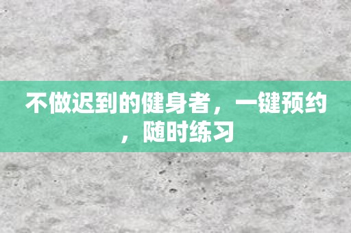 不做迟到的健身者，一键预约，随时练习