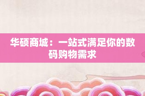 华硕商城：一站式满足你的数码购物需求
