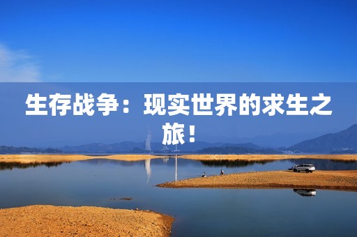 生存战争：现实世界的求生之旅！