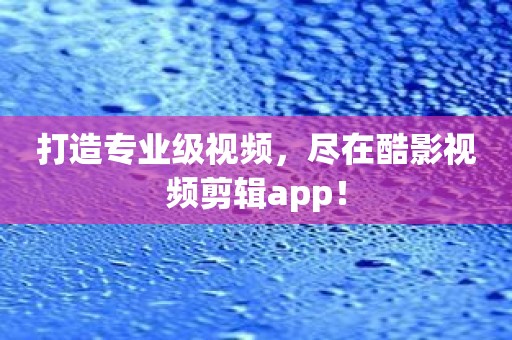 打造专业级视频，尽在酷影视频剪辑app！