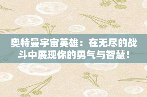 奥特曼宇宙英雄：在无尽的战斗中展现你的勇气与智慧！