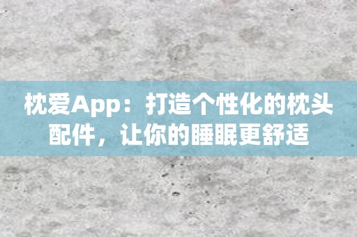 枕爱App：打造个性化的枕头配件，让你的睡眠更舒适
