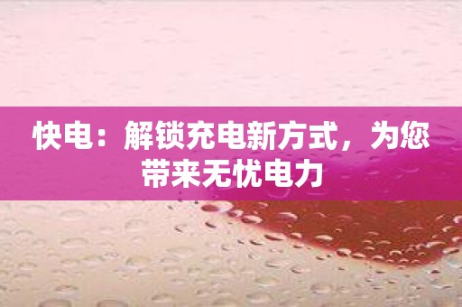 快电：解锁充电新方式，为您带来无忧电力