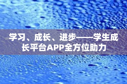 学习、成长、进步——学生成长平台APP全方位助力