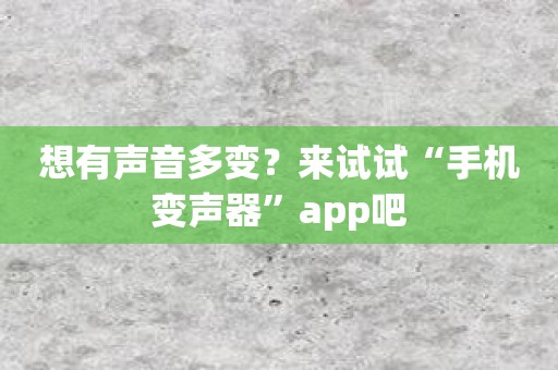 想有声音多变？来试试“手机变声器”app吧