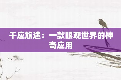 千应旅途：一款眼观世界的神奇应用
