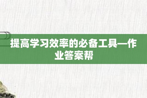 提高学习效率的必备工具—作业答案帮