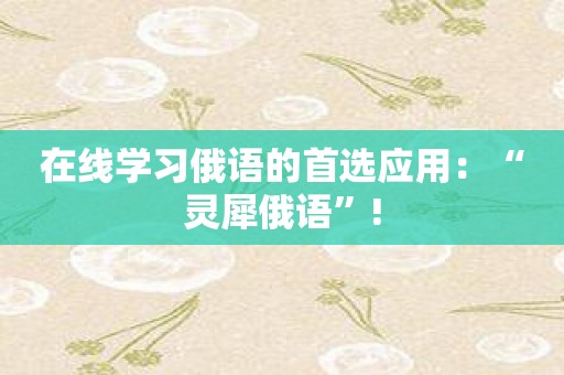 在线学习俄语的首选应用：“灵犀俄语”!