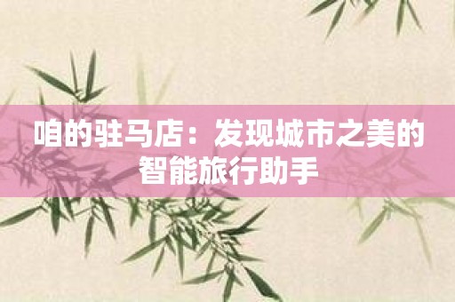 咱的驻马店：发现城市之美的智能旅行助手