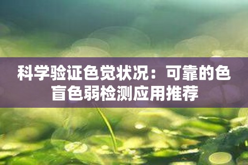 科学验证色觉状况：可靠的色盲色弱检测应用推荐