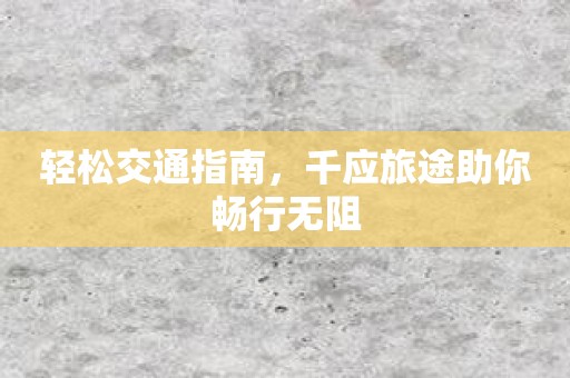 轻松交通指南，千应旅途助你畅行无阻