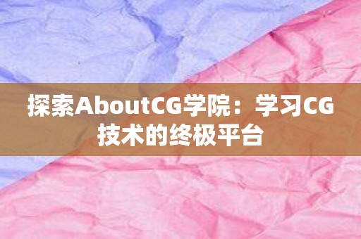 探索AboutCG学院：学习CG技术的终极平台