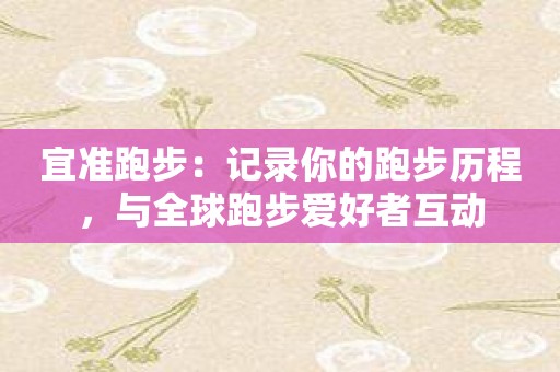 宜准跑步：记录你的跑步历程，与全球跑步爱好者互动