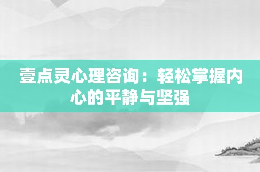 壹点灵心理咨询：轻松掌握内心的平静与坚强