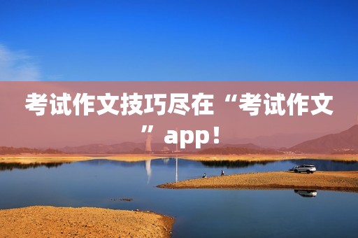 考试作文技巧尽在“考试作文”app！
