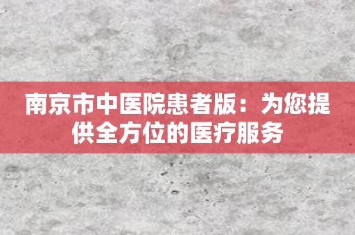 南京市中医院患者版：为您提供全方位的医疗服务