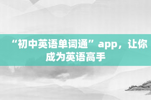 “初中英语单词通”app，让你成为英语高手