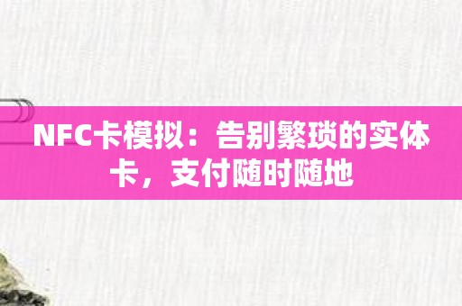 NFC卡模拟：告别繁琐的实体卡，支付随时随地