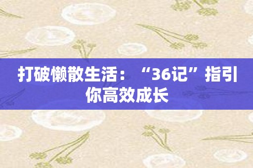 打破懒散生活：“36记”指引你高效成长
