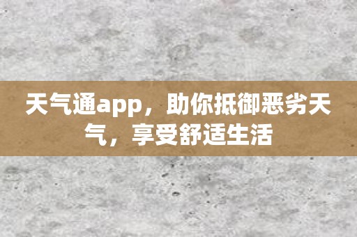 天气通app，助你抵御恶劣天气，享受舒适生活