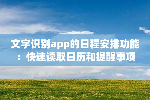 文字识别app的日程安排功能：快速读取日历和提醒事项